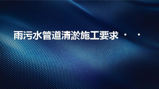 雨污水管道清淤施工要求，你知道嗎？